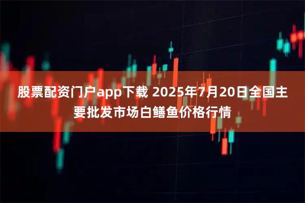 股票配资门户app下载 2025年7月20日全国主要批发市场白鳝鱼价格行情