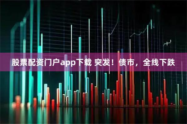 股票配资门户app下载 突发！债市，全线下跌