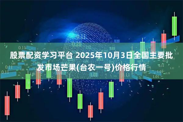 股票配资学习平台 2025年10月3日全国主要批发市场芒果(台农一号)价格行情